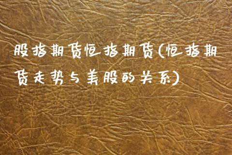 股指期货恒指期货(恒指期货走势与美股的关系)_国际期货_第1张_期货直播室 股指期货恒指期货(恒指期货走势与美股的关系)_https://www.zghnxxa.com_国际期货_第1张