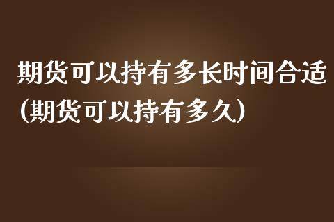 期货可以持有多长时间合适(期货可以持有多久)_期货直播室_第1张_期货直播室 期货可以持有多长时间合适(期货可以持有多久)_https://www.zghnxxa.com_期货直播室_第1张