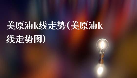 美原油k线走势(美原油k线走势图)_https://www.zghnxxa.com_黄金期货_第1张