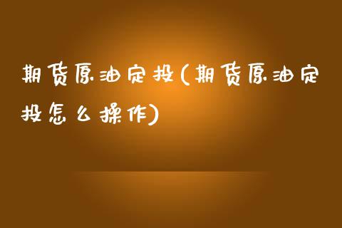 期货原油定投(期货原油定投怎么操作)_国际期货_第1张_期货直播室 期货原油定投(期货原油定投怎么操作)_https://www.zghnxxa.com_国际期货_第1张