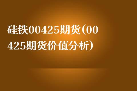 硅铁00425期货(00425期货价值分析)_https://www.zghnxxa.com_国际期货_第1张