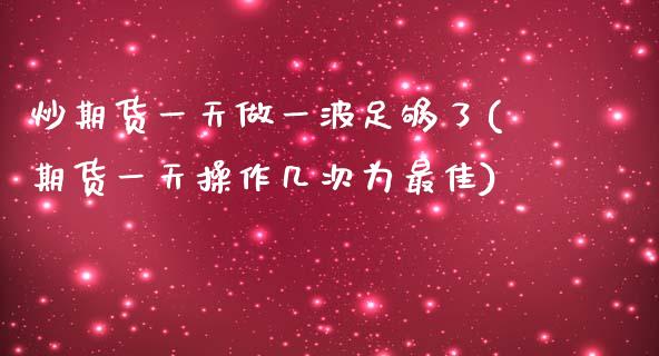 炒期货一天做一波足够了(期货一天操作几次为最佳)_黄金期货_第1张_期货直播室 炒期货一天做一波足够了(期货一天操作几次为最佳)_https://www.zghnxxa.com_黄金期货_第1张