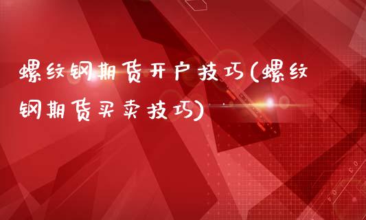 螺纹钢期货开户技巧(螺纹钢期货买卖技巧)_https://www.zghnxxa.com_内盘期货_第1张