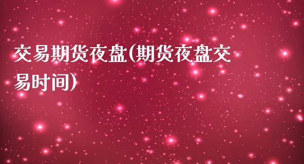 交易期货夜盘(期货夜盘交易时间)_期货直播室_第1张_期货直播室 交易期货夜盘(期货夜盘交易时间)_https://www.zghnxxa.com_期货直播室_第1张
