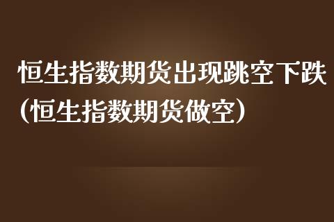 恒生指数期货出现跳空下跌(恒生指数期货做空)_期货直播室_第1张_期货直播室 恒生指数期货出现跳空下跌(恒生指数期货做空)_https://www.zghnxxa.com_期货直播室_第1张