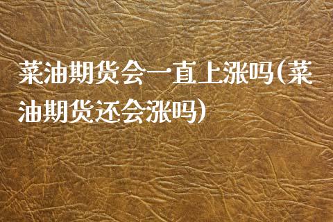 菜油期货会一直上涨吗(菜油期货还会涨吗)_https://www.zghnxxa.com_内盘期货_第1张