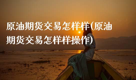 原油期货交易怎样样(原油期货交易怎样样操作)_https://www.zghnxxa.com_国际期货_第1张