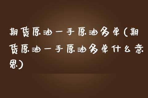 期货原油一手原油多单(期货原油一手原油多单什么意思)_https://www.zghnxxa.com_黄金期货_第1张