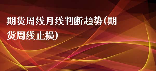期货周线月线判断趋势(期货周线止损)_期货直播室_第1张_期货直播室 期货周线月线判断趋势(期货周线止损)_https://www.zghnxxa.com_期货直播室_第1张