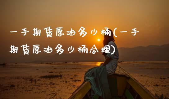 一手期货原油多少桶(一手期货原油多少桶合理)_https://www.zghnxxa.com_期货直播室_第1张