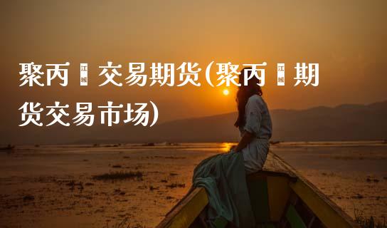 聚丙烯交易期货(聚丙烯期货交易市场)_黄金期货_第1张_期货直播室 聚丙烯交易期货(聚丙烯期货交易市场)_https://www.zghnxxa.com_黄金期货_第1张