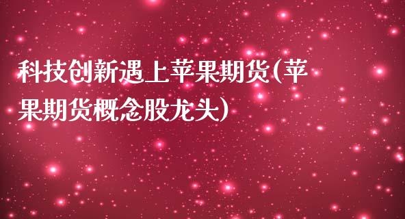 科技创新遇上苹果期货(苹果期货概念股龙头)_https://www.zghnxxa.com_期货直播室_第1张