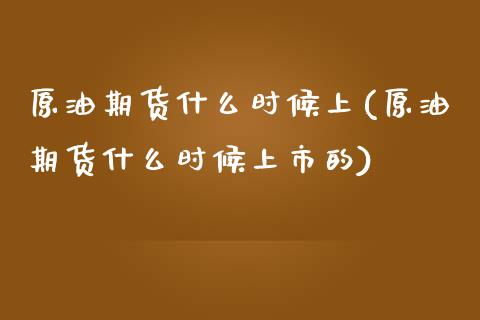 原油期货什么时候上(原油期货什么时候上市的)_https://www.zghnxxa.com_期货直播室_第1张