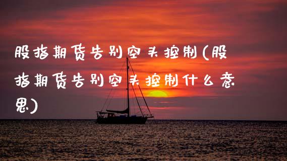 股指期货告别空头控制(股指期货告别空头控制什么意思)_https://www.zghnxxa.com_国际期货_第1张