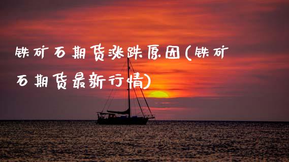 铁矿石期货涨跌原因(铁矿石期货最新行情)_https://www.zghnxxa.com_期货直播室_第1张