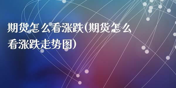 期货怎么看涨跌(期货怎么看涨跌走势图)_https://www.zghnxxa.com_期货直播室_第1张