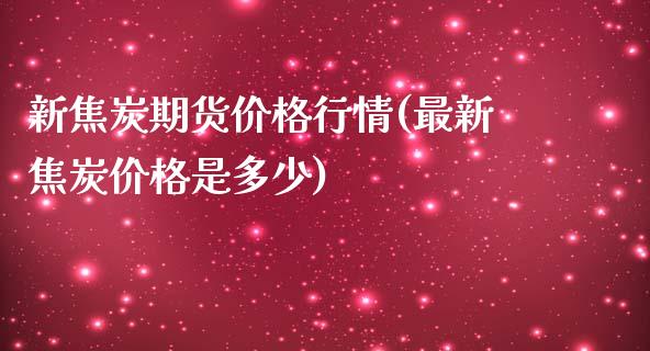 新焦炭期货价格行情(最新焦炭价格是多少)_https://www.zghnxxa.com_国际期货_第1张