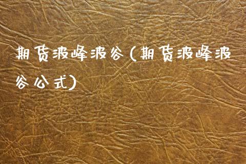 期货波峰波谷(期货波峰波谷公式)_https://www.zghnxxa.com_国际期货_第1张
