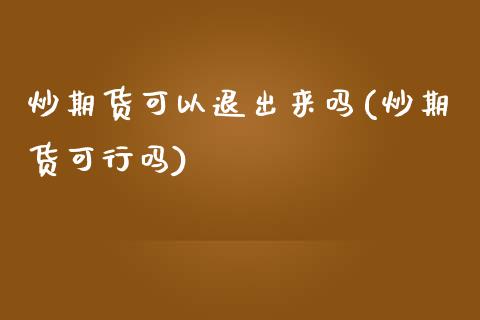 炒期货可以退出来吗(炒期货可行吗)_期货直播室_第1张_期货直播室 炒期货可以退出来吗(炒期货可行吗)_https://www.zghnxxa.com_期货直播室_第1张
