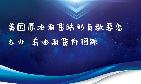 美国原油期货跌到负数要怎么办 美油期货为何跌_https://www.zghnxxa.com_黄金期货_第1张