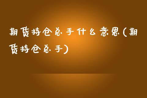 期货持仓总手什么意思(期货持仓总手)_黄金期货_第1张_期货直播室 期货持仓总手什么意思(期货持仓总手)_https://www.zghnxxa.com_黄金期货_第1张