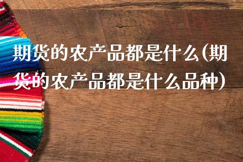 期货的农产品都是什么(期货的农产品都是什么品种)_黄金期货_第1张_期货直播室 期货的农产品都是什么(期货的农产品都是什么品种)_https://www.zghnxxa.com_黄金期货_第1张