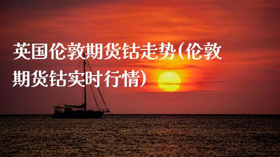 英国伦敦期货钴走势(伦敦期货钴实时行情)_内盘期货_第1张_期货直播室 英国伦敦期货钴走势(伦敦期货钴实时行情)_https://www.zghnxxa.com_内盘期货_第1张