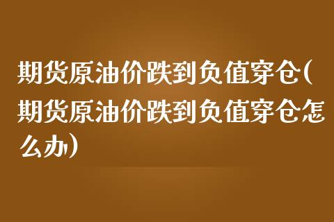 期货原油价跌到负值穿仓(期货原油价跌到负值穿仓怎么办)_国际期货_第1张_期货直播室 期货原油价跌到负值穿仓(期货原油价跌到负值穿仓怎么办)_https://www.zghnxxa.com_国际期货_第1张