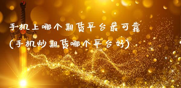 手机上哪个期货平台最可靠(手机炒期货哪个平台好)_https://www.zghnxxa.com_内盘期货_第1张