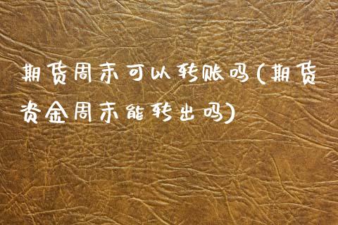 期货周末可以转账吗(期货资金周末能转出吗)_内盘期货_第1张_期货直播室 期货周末可以转账吗(期货资金周末能转出吗)_https://www.zghnxxa.com_内盘期货_第1张