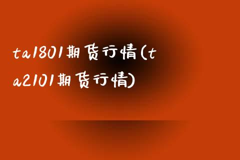 ta1801期货行情(ta2101期货行情)_内盘期货_第1张_期货直播室 ta1801期货行情(ta2101期货行情)_https://www.zghnxxa.com_内盘期货_第1张