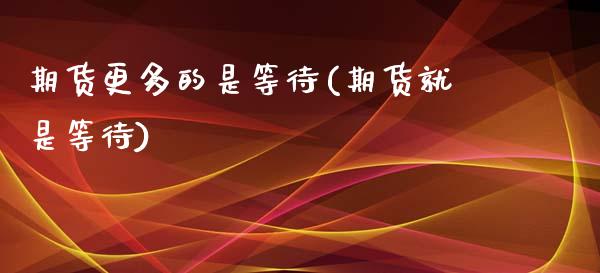 期货更多的是等待(期货就是等待)_https://www.zghnxxa.com_期货直播室_第1张