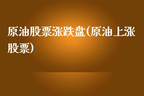 原油股票涨跌盘(原油上涨股票)_https://www.zghnxxa.com_国际期货_第1张