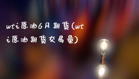 wti原油6月期货(wti原油期货交易量)_https://www.zghnxxa.com_黄金期货_第1张