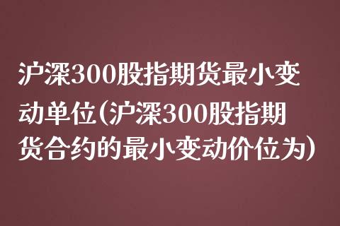 沪深300股指期货最小变动单位(沪深300股指期货合约的最小变动价位为)_https://www.zghnxxa.com_国际期货_第1张