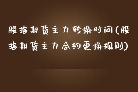 股指期货主力转换时间(股指期货主力合约更换规则)_国际期货_第1张_期货直播室 股指期货主力转换时间(股指期货主力合约更换规则)_https://www.zghnxxa.com_国际期货_第1张