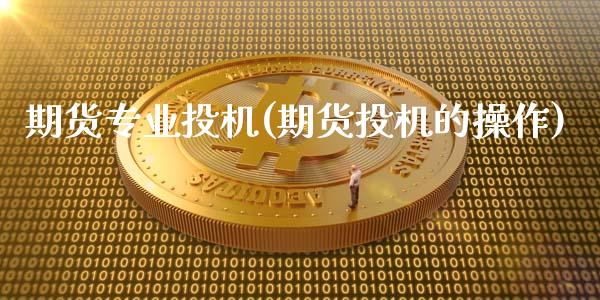 期货专业投机(期货投机的操作)_国际期货_第1张_期货直播室 期货专业投机(期货投机的操作)_https://www.zghnxxa.com_国际期货_第1张
