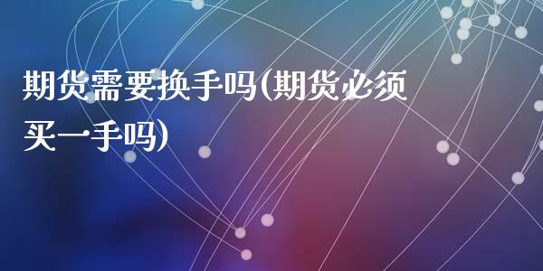 期货需要换手吗(期货必须买一手吗)_https://www.zghnxxa.com_黄金期货_第1张