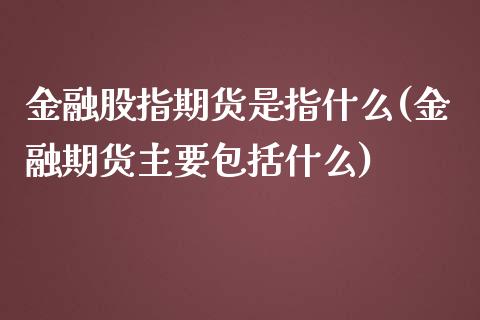 金融股指期货是指什么(金融期货主要包括什么)_国际期货_第1张_期货直播室 金融股指期货是指什么(金融期货主要包括什么)_https://www.zghnxxa.com_国际期货_第1张