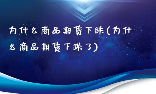 为什么商品期货下跌(为什么商品期货下跌了)_https://www.zghnxxa.com_国际期货_第1张