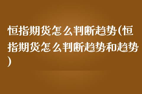 恒指期货怎么判断趋势(恒指期货怎么判断趋势和趋势)_内盘期货_第1张_期货直播室 恒指期货怎么判断趋势(恒指期货怎么判断趋势和趋势)_https://www.zghnxxa.com_内盘期货_第1张