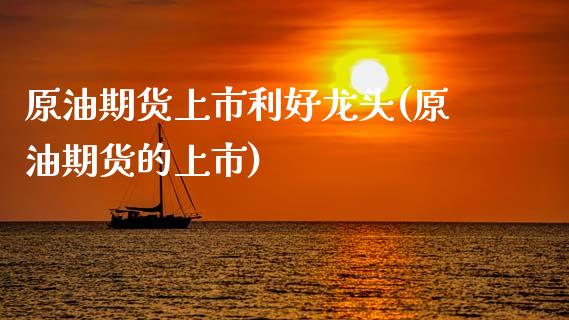 原油期货上市利好龙头(原油期货的上市)_https://www.zghnxxa.com_内盘期货_第1张
