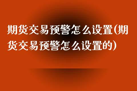 期货交易预警怎么设置(期货交易预警怎么设置的)_https://www.zghnxxa.com_黄金期货_第1张