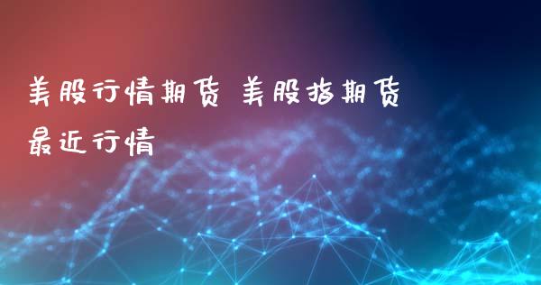 美股行情期货 美股指期货最近行情_https://www.zghnxxa.com_国际期货_第1张