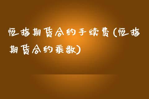 恒指期货合约手续费(恒指期货合约乘数)_https://www.zghnxxa.com_期货直播室_第1张