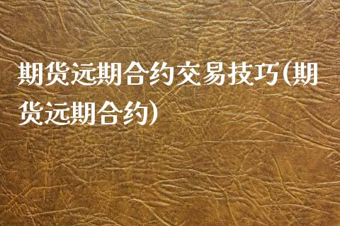期货远期合约交易技巧(期货远期合约)_期货直播室_第1张_期货直播室 期货远期合约交易技巧(期货远期合约)_https://www.zghnxxa.com_期货直播室_第1张