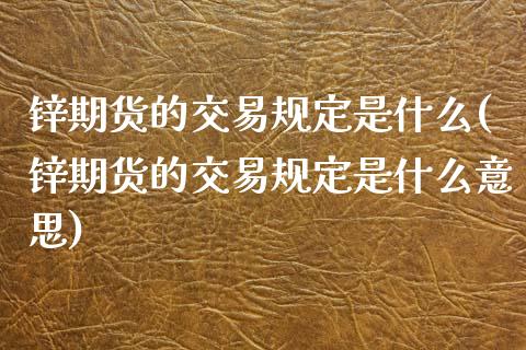 锌期货的交易规定是什么(锌期货的交易规定是什么意思)_https://www.zghnxxa.com_黄金期货_第1张