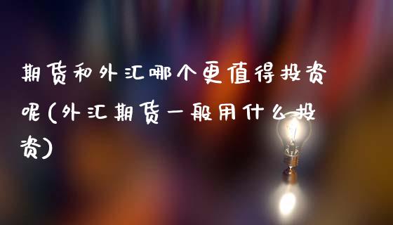 期货和外汇哪个更值得投资呢(外汇期货一般用什么投资)_国际期货_第1张_期货直播室 期货和外汇哪个更值得投资呢(外汇期货一般用什么投资)_https://www.zghnxxa.com_国际期货_第1张