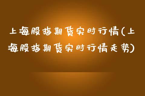 上海股指期货实时行情(上海股指期货实时行情走势)_国际期货_第1张_期货直播室 上海股指期货实时行情(上海股指期货实时行情走势)_https://www.zghnxxa.com_国际期货_第1张