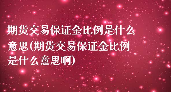 期货交易保证金比例是什么意思(期货交易保证金比例是什么意思啊)_国际期货_第1张_期货直播室 期货交易保证金比例是什么意思(期货交易保证金比例是什么意思啊)_https://www.zghnxxa.com_国际期货_第1张